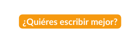Quiéres escribir mejor